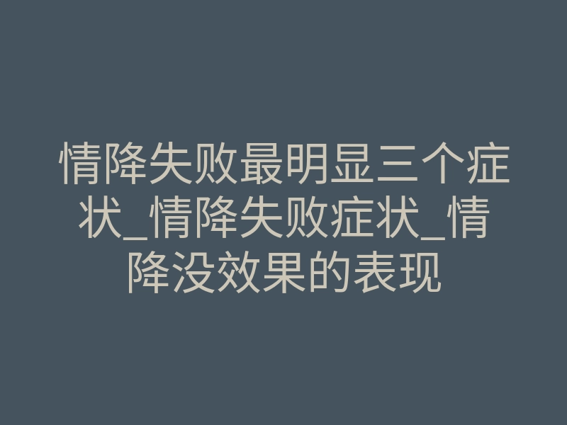 情降失败最明显三个症状_情降失败症状_情降没效果的表现
