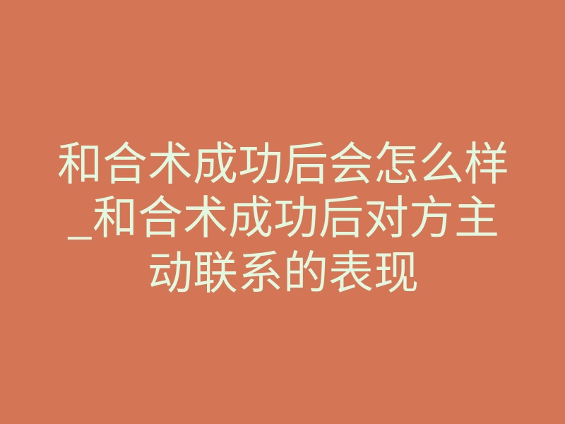 和合术成功后会怎么样_和合术成功后对方主动联系的表现