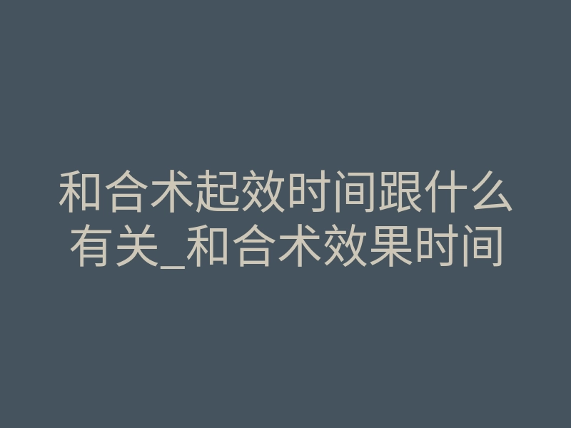 和合术起效时间跟什么有关_和合术效果时间