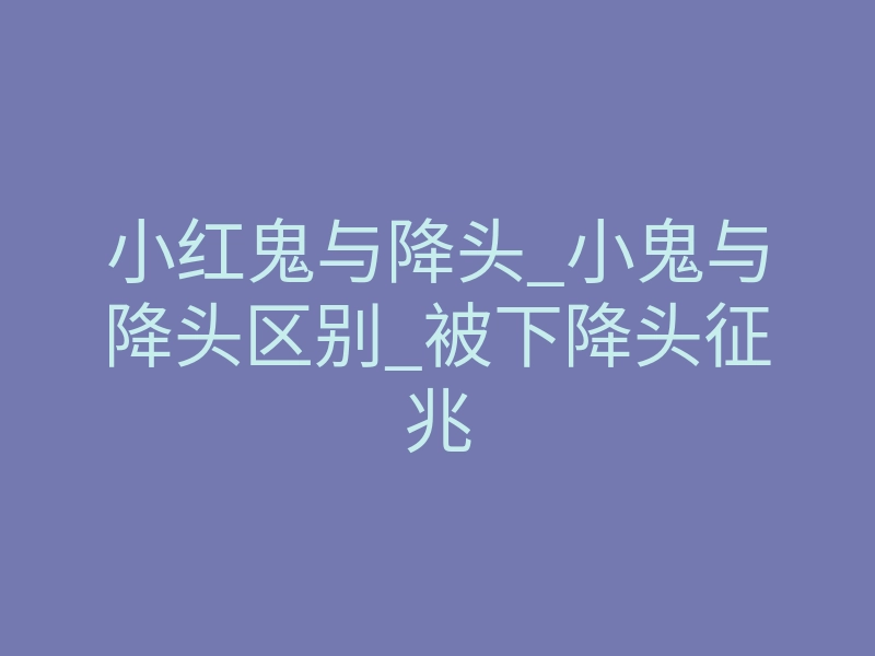小红鬼与降头_小鬼与降头区别_被下降头征兆