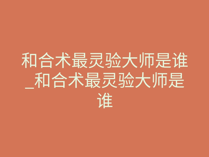和合术最灵验大师是谁_和合术最灵验大师是谁