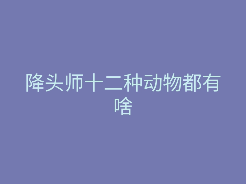 降头师十二种动物都有啥