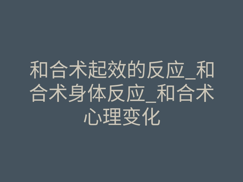 和合术起效的反应_和合术身体反应_和合术心理变化