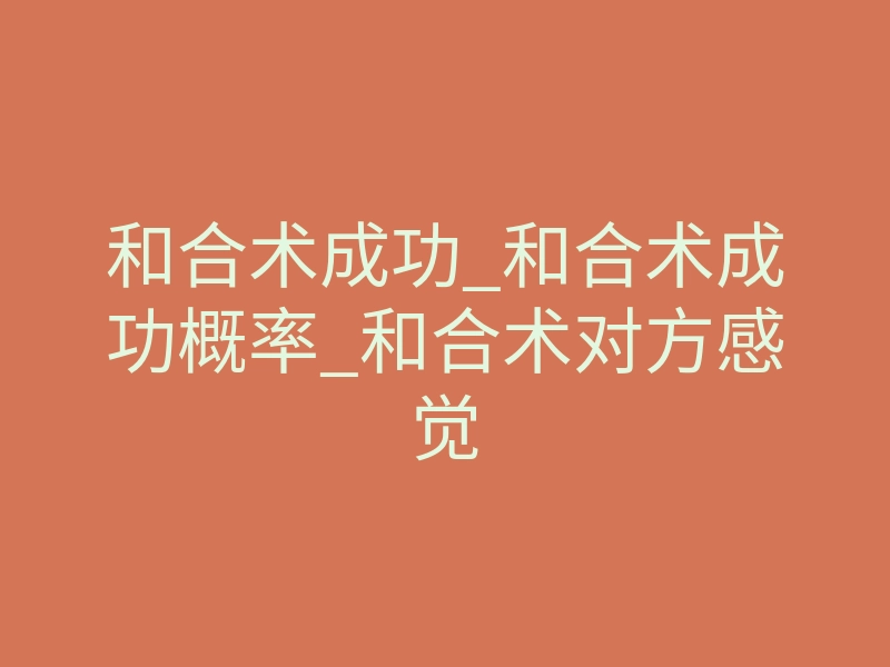 和合术成功_和合术成功概率_和合术对方感觉