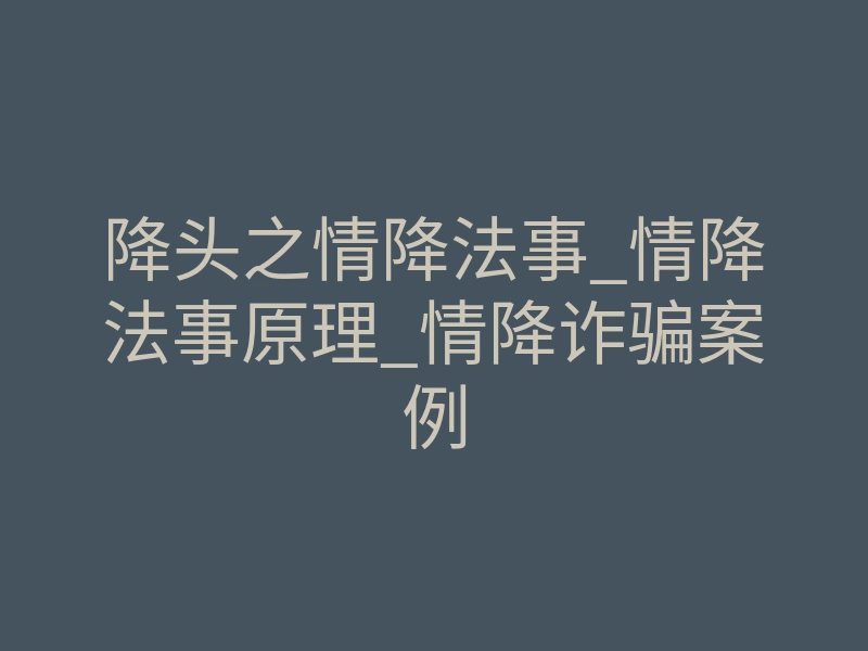 降头之情降法事_情降法事原理_情降诈骗案例