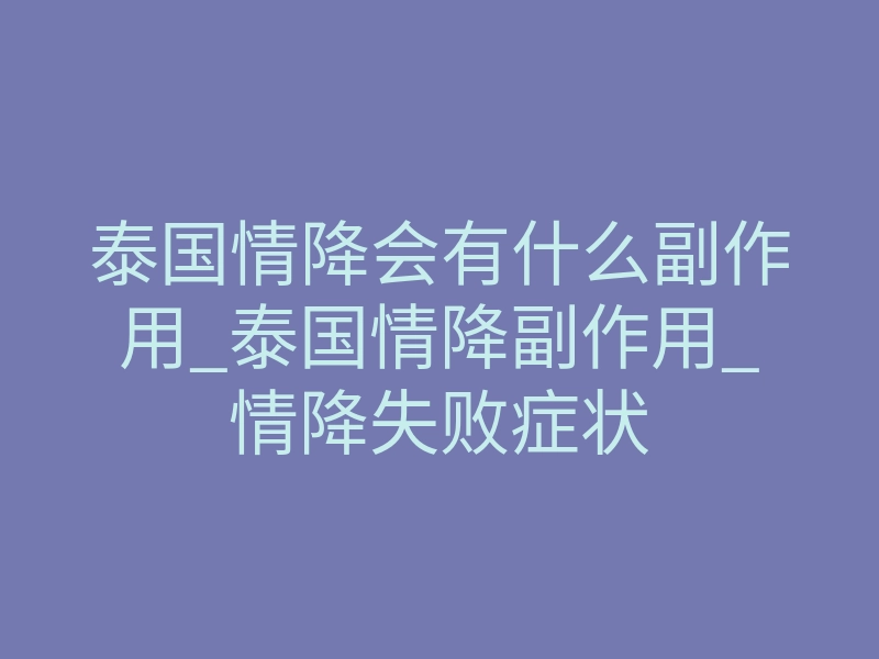 泰国情降会有什么副作用_泰国情降副作用_情降失败症状
