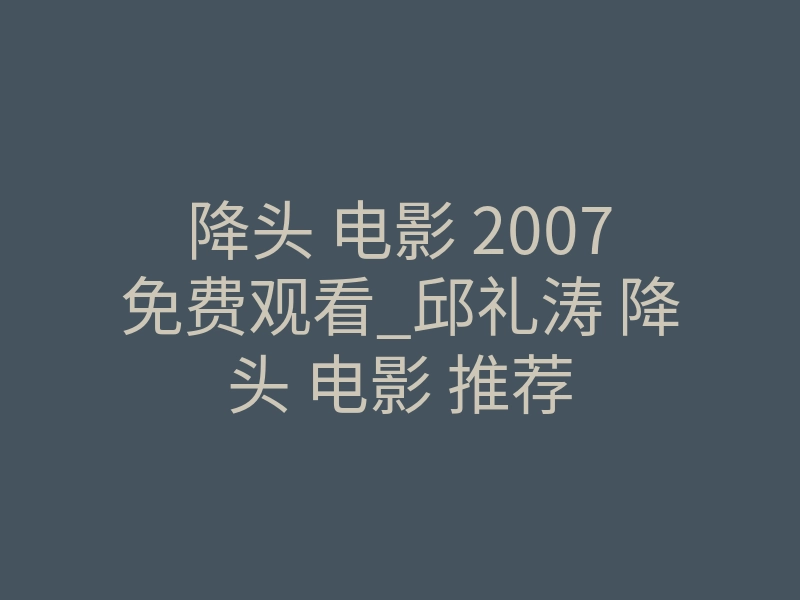 降头 电影 2007免费观看_邱礼涛 降头 电影 推荐