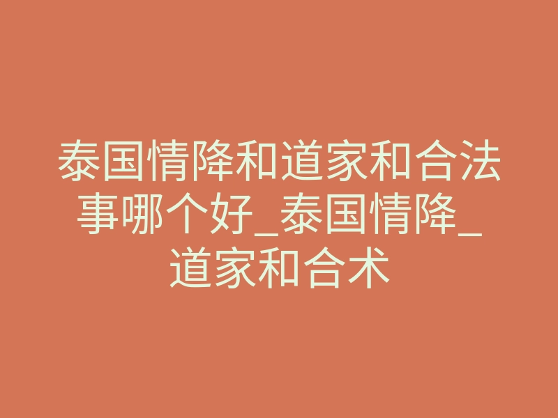 泰国情降和道家和合法事哪个好_泰国情降_道家和合术