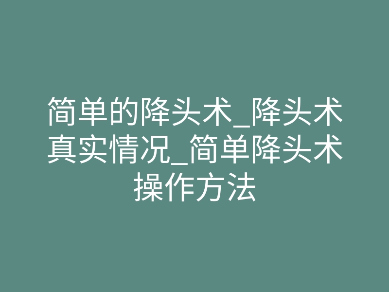 简单的降头术_降头术真实情况_简单降头术操作方法