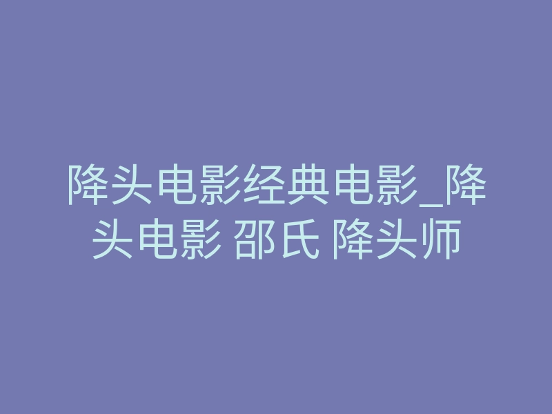 降头电影经典电影_降头电影 邵氏 降头师