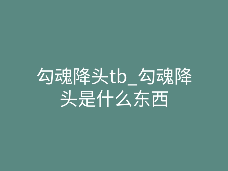 勾魂降头tb_勾魂降头是什么东西