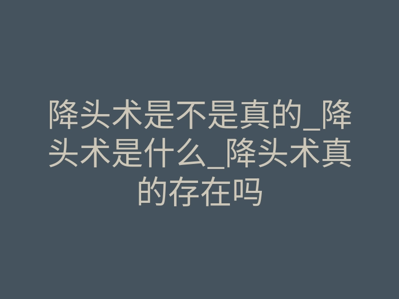 降头术是不是真的_降头术是什么_降头术真的存在吗