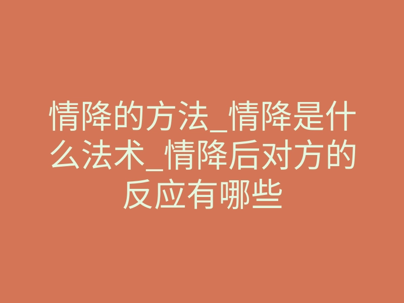 情降的方法_情降是什么法术_情降后对方的反应有哪些