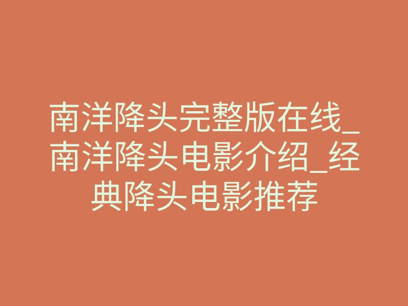 南洋降头完整版在线_南洋降头电影介绍_经典降头电影推荐
