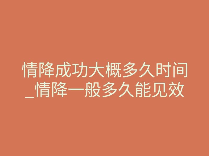 情降成功大概多久时间_情降一般多久能见效