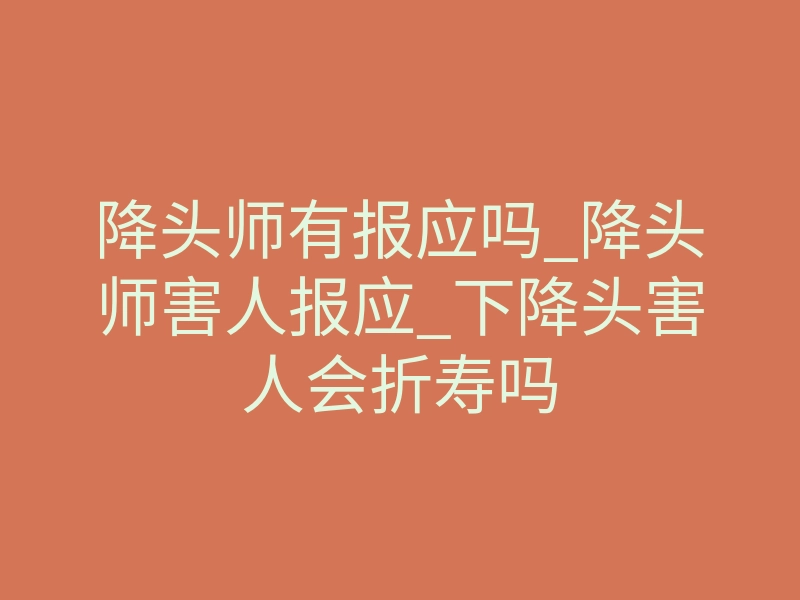 降头师有报应吗_降头师害人报应_下降头害人会折寿吗
