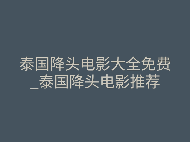 泰国降头电影大全免费_泰国降头电影推荐