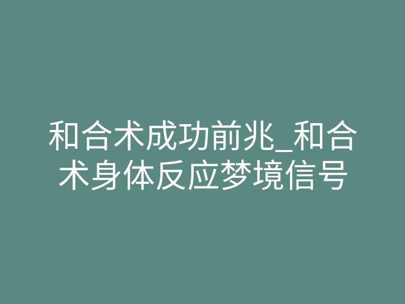 和合术成功前兆_和合术身体反应梦境信号