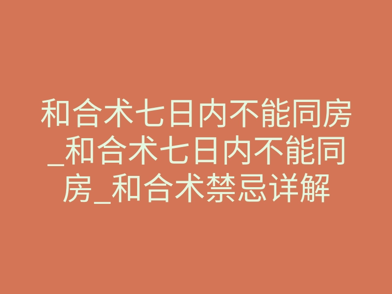 和合术七日内不能同房_和合术七日内不能同房_和合术禁忌详解