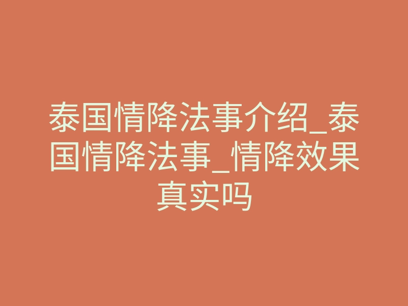 泰国情降法事介绍_泰国情降法事_情降效果真实吗