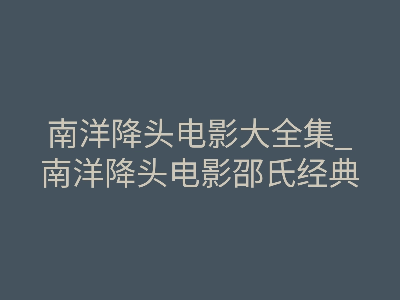 南洋降头电影大全集_南洋降头电影邵氏经典