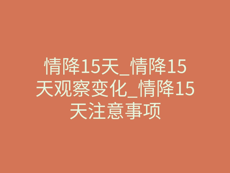 情降15天_情降15天观察变化_情降15天注意事项