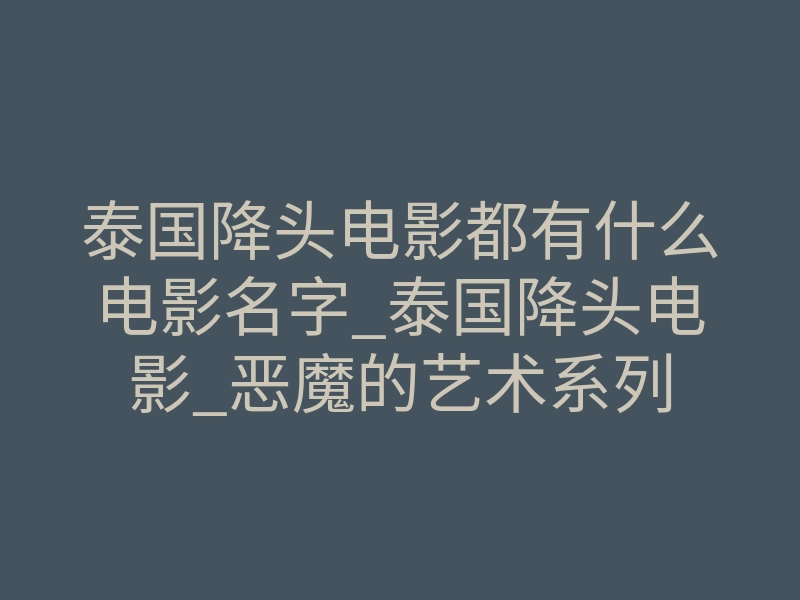 泰国降头电影都有什么电影名字_泰国降头电影_恶魔的艺术系列