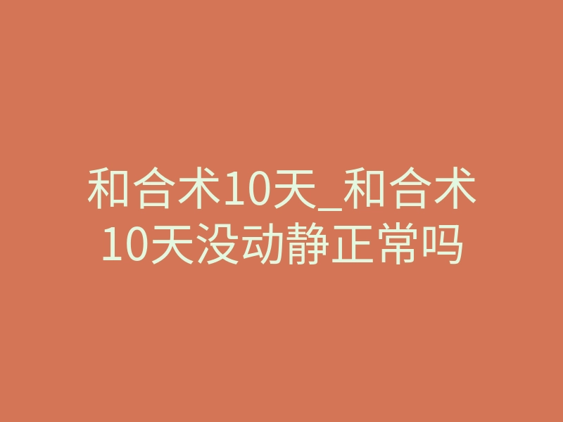 和合术10天_和合术10天没动静正常吗