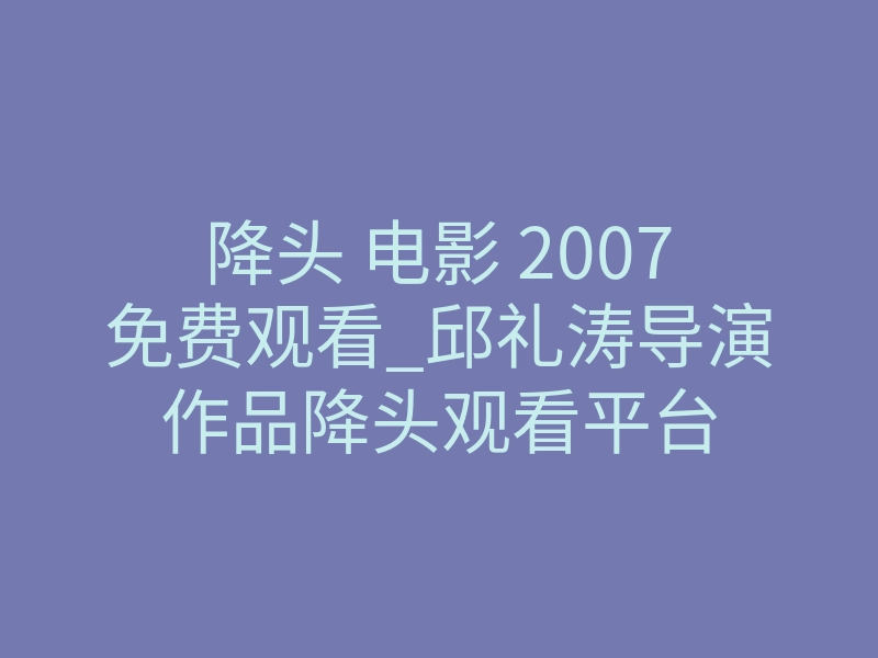 降头 电影 2007免费观看_邱礼涛导演作品降头观看平台