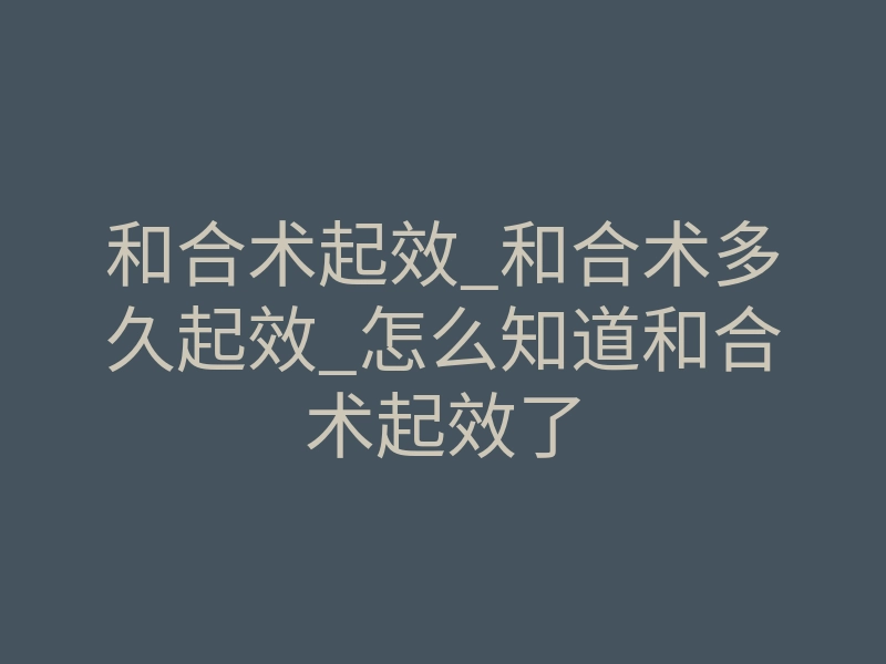和合术起效_和合术多久起效_怎么知道和合术起效了
