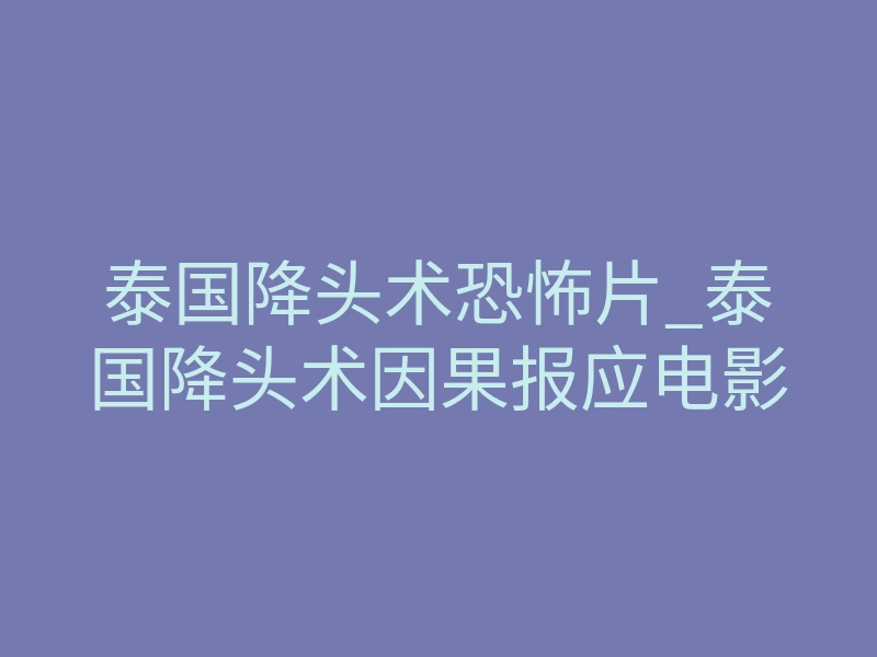 泰国降头术恐怖片_泰国降头术因果报应电影