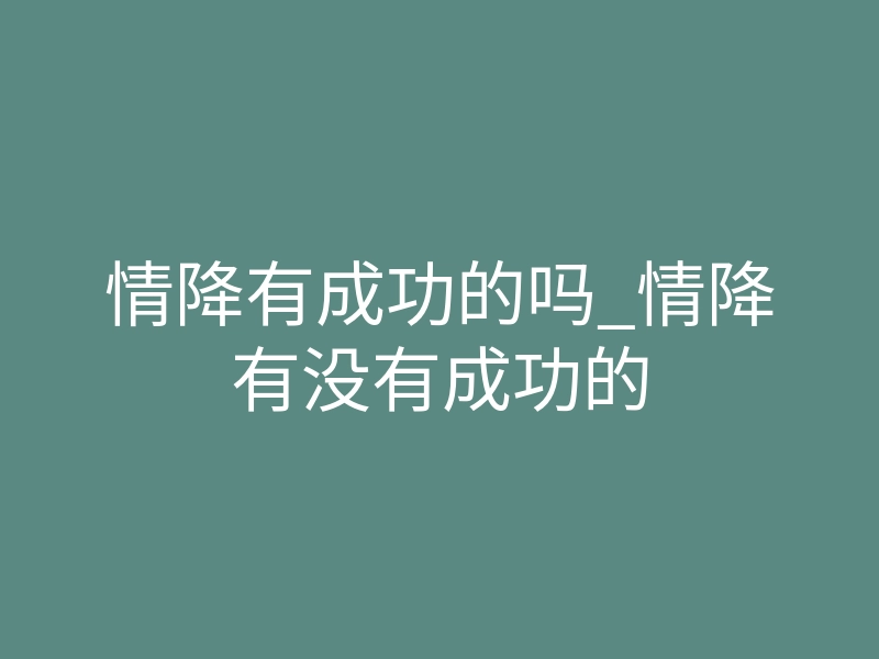 情降有成功的吗_情降有没有成功的