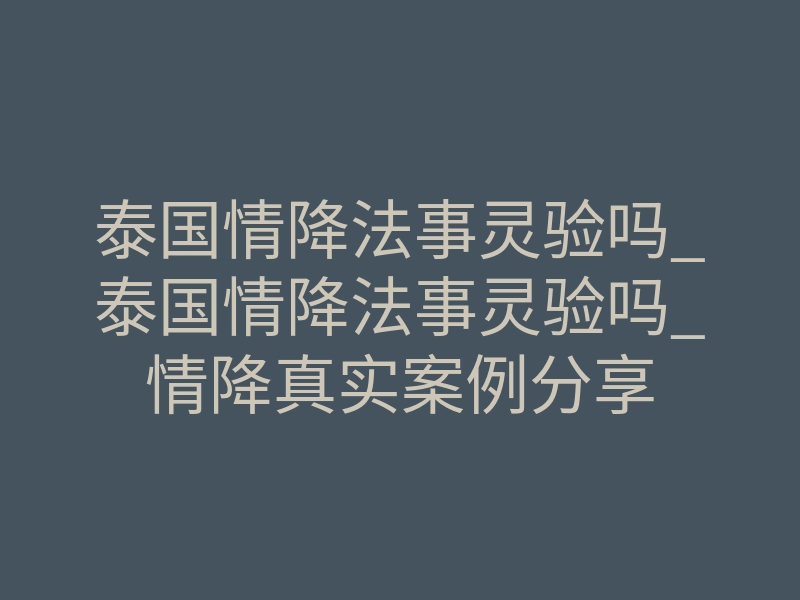 泰国情降法事灵验吗_泰国情降法事灵验吗_情降真实案例分享