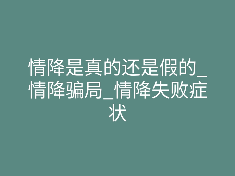 情降是真的还是假的_情降骗局_情降失败症状