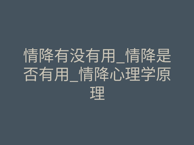 情降有没有用_情降是否有用_情降心理学原理