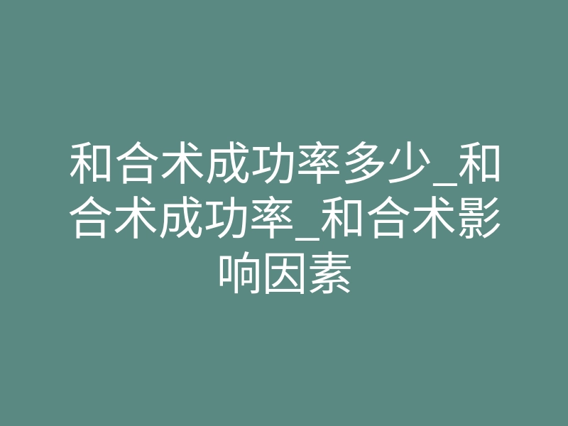和合术成功率多少_和合术成功率_和合术影响因素