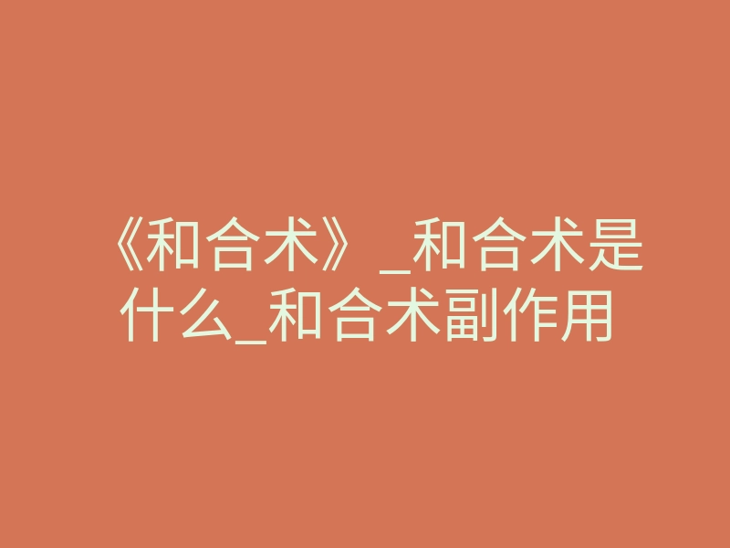《和合术》_和合术是什么_和合术副作用