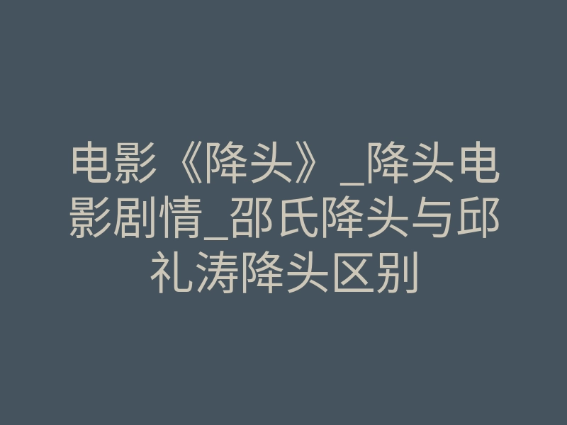 电影《降头》_降头电影剧情_邵氏降头与邱礼涛降头区别