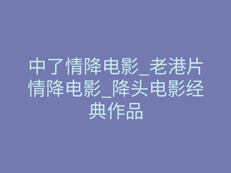 中了情降电影_老港片情降电影_降头电影经典作品