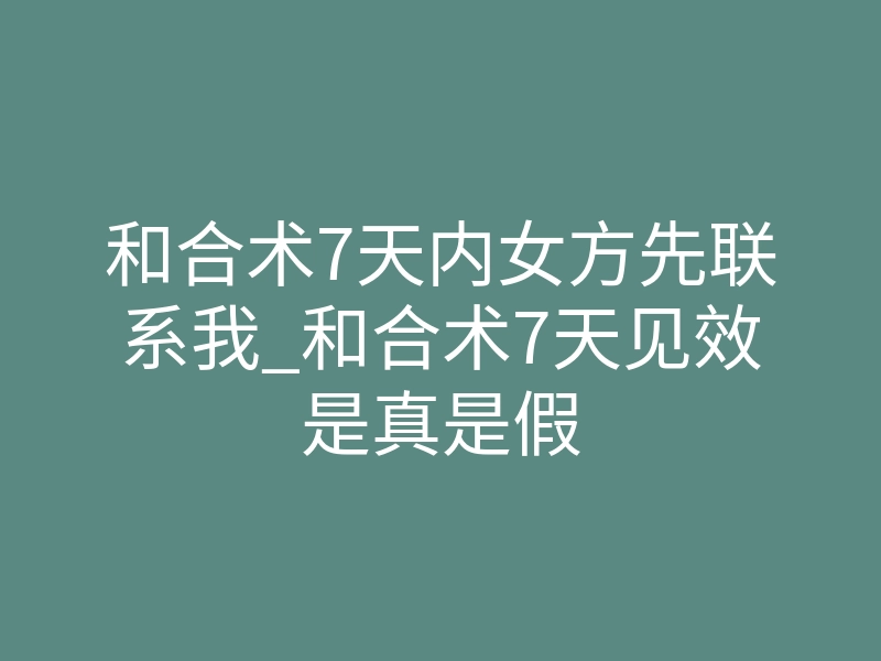 和合术7天内女方先联系我_和合术7天见效是真是假