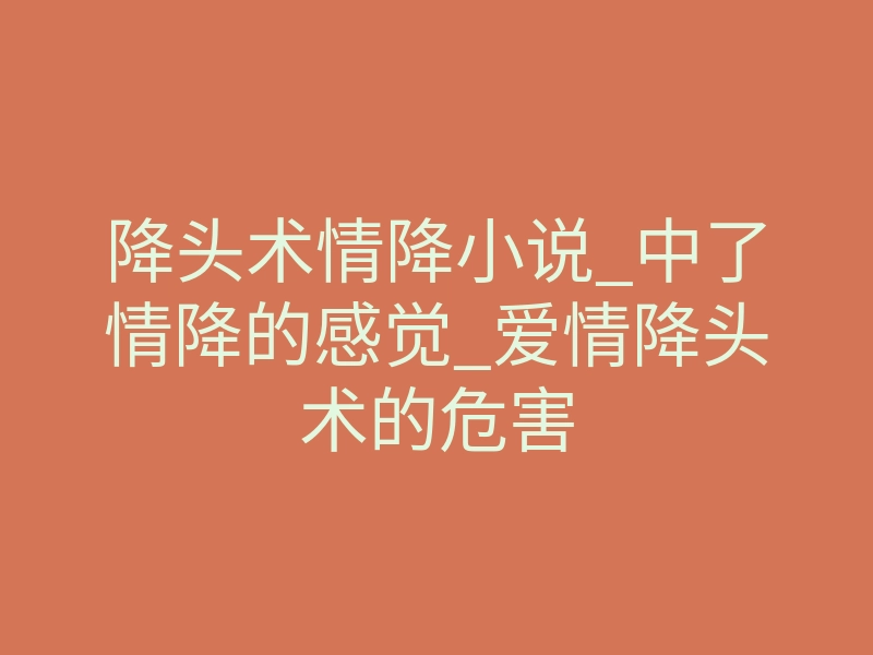 降头术情降小说_中了情降的感觉_爱情降头术的危害