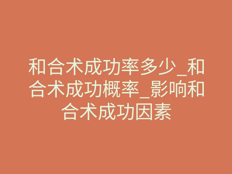和合术成功率多少_和合术成功概率_影响和合术成功因素