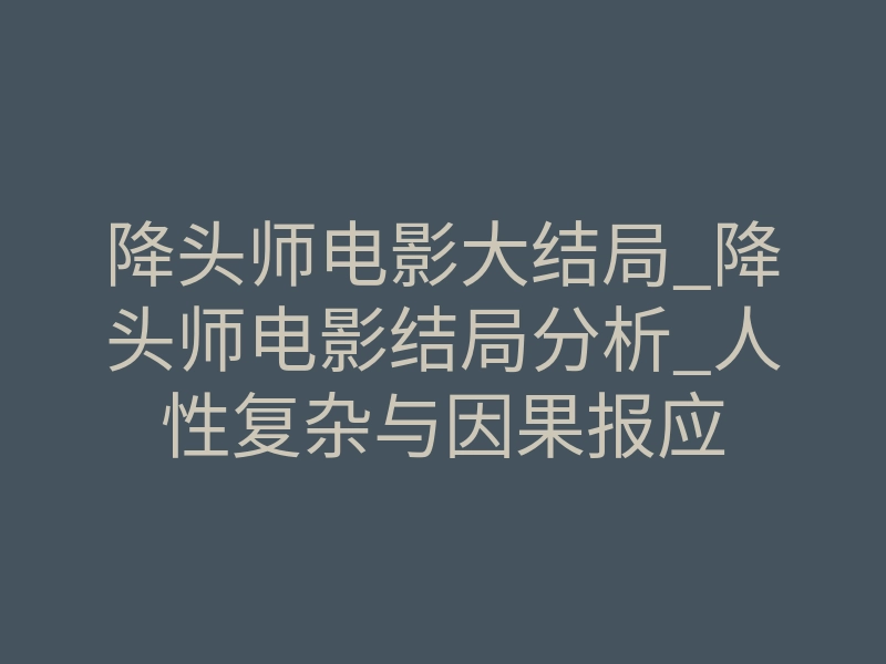 降头师电影大结局_降头师电影结局分析_人性复杂与因果报应