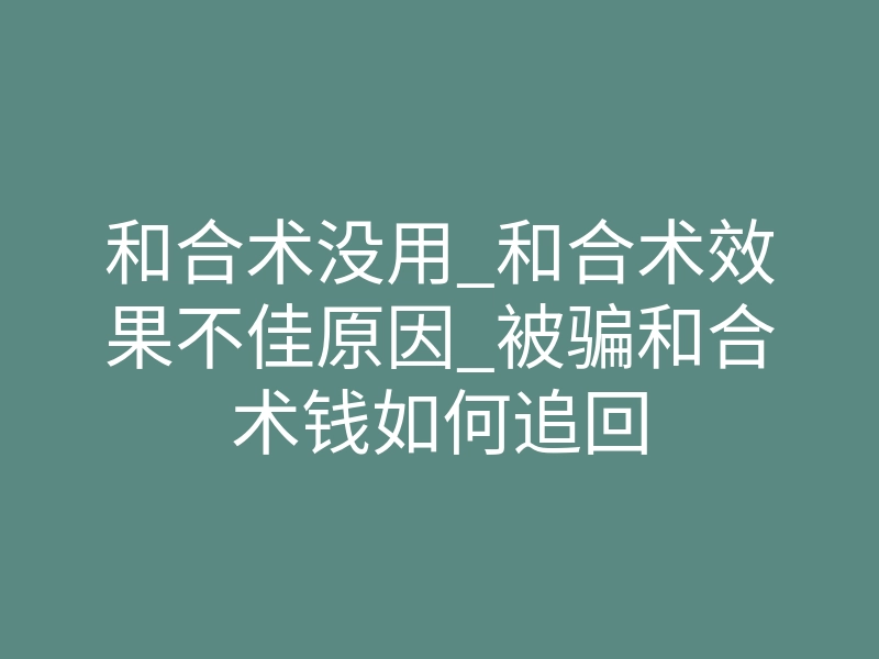 和合术没用_和合术效果不佳原因_被骗和合术钱如何追回