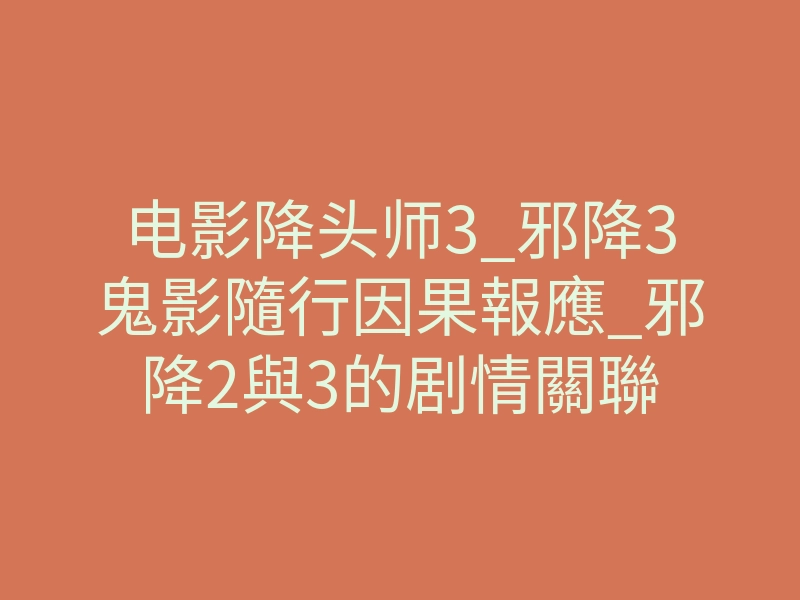 电影降头师3_邪降3鬼影隨行因果報應_邪降2與3的剧情關聯