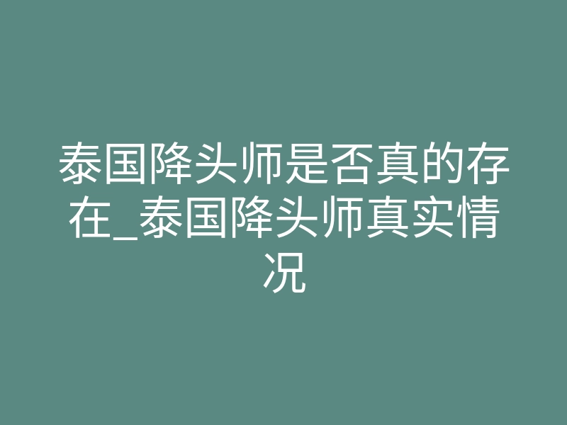 泰国降头师是否真的存在_泰国降头师真实情况