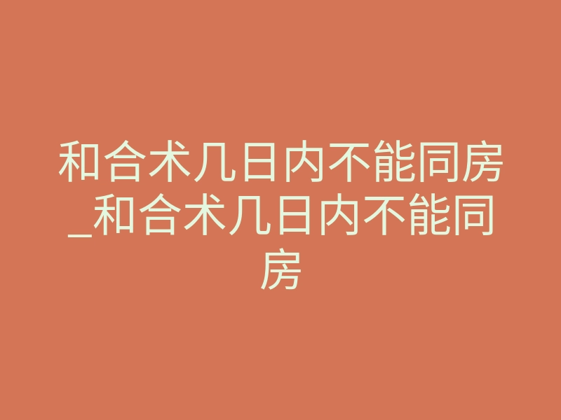 和合术几日内不能同房_和合术几日内不能同房
