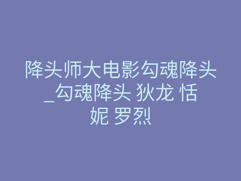 降头师大电影勾魂降头_勾魂降头 狄龙 恬妮 罗烈