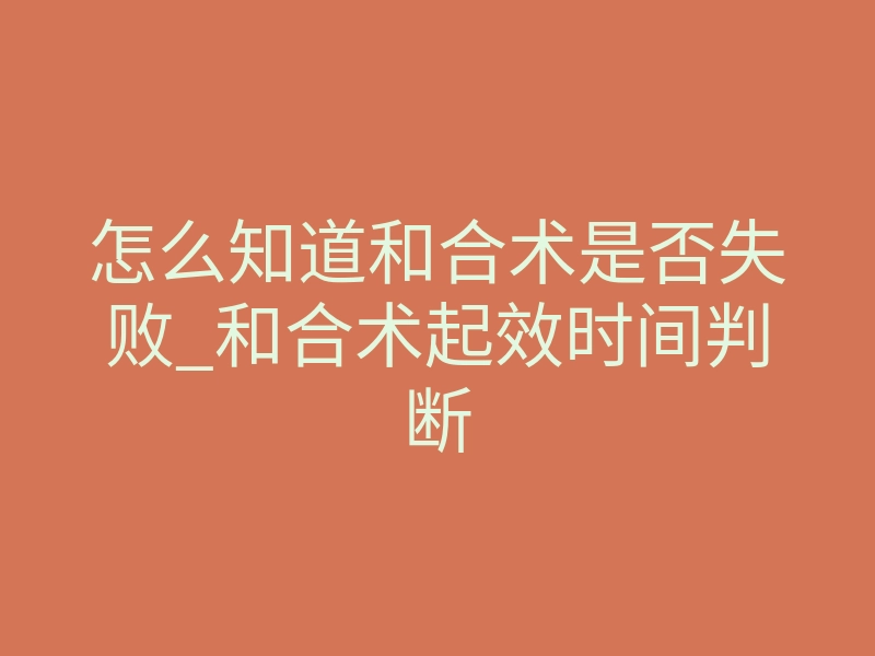 怎么知道和合术是否失败_和合术起效时间判断