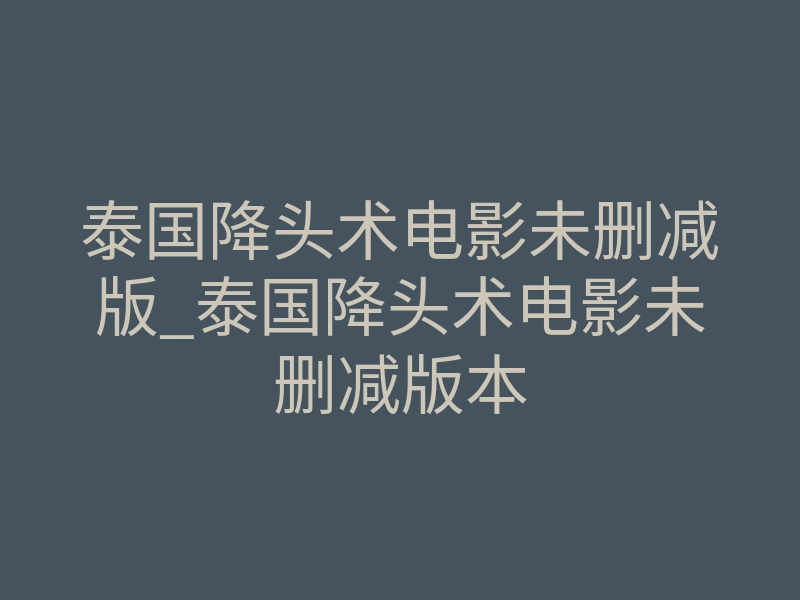 泰国降头术电影未删减版_泰国降头术电影未删减版本